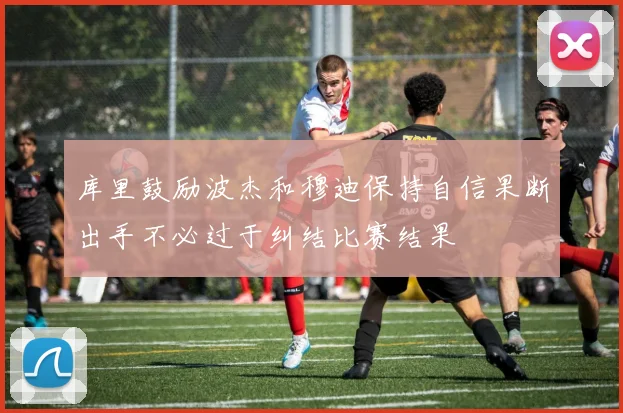 库里鼓励波杰和穆迪保持自信果断出手不必过于纠结比赛结果