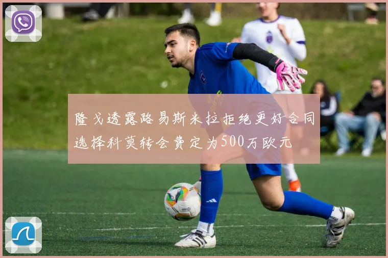 隆戈透露路易斯米拉拒绝更好合同选择科莫转会费定为500万欧元