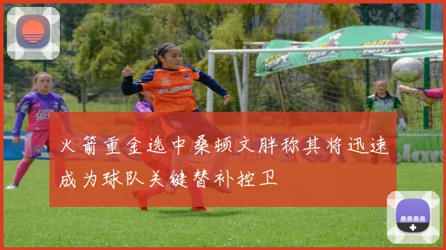火箭重金选中桑顿文胖称其将迅速成为球队关键替补控卫