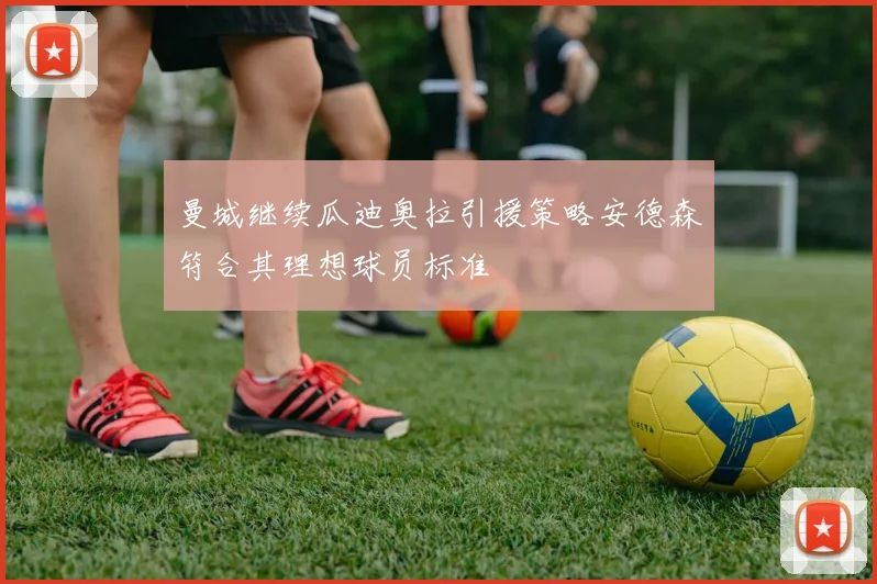 曼城继续瓜迪奥拉引援策略安德森符合其理想球员标准