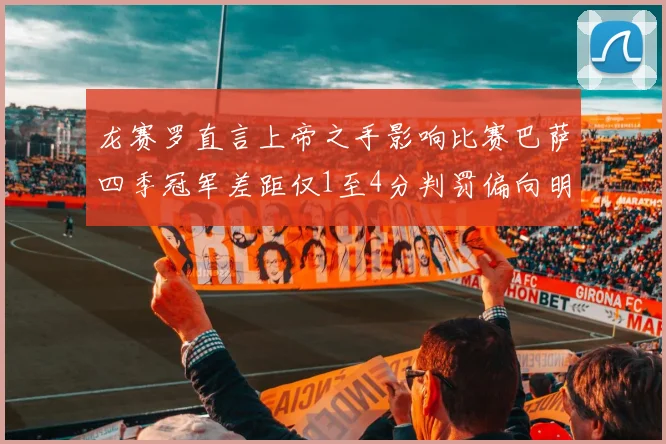 龙赛罗直言上帝之手影响比赛巴萨四季冠军差距仅1至4分判罚偏向明显
