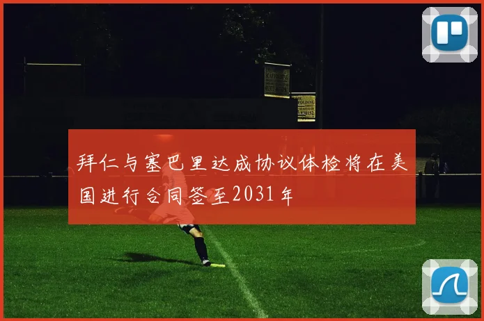 拜仁与塞巴里达成协议体检将在美国进行合同签至2031年