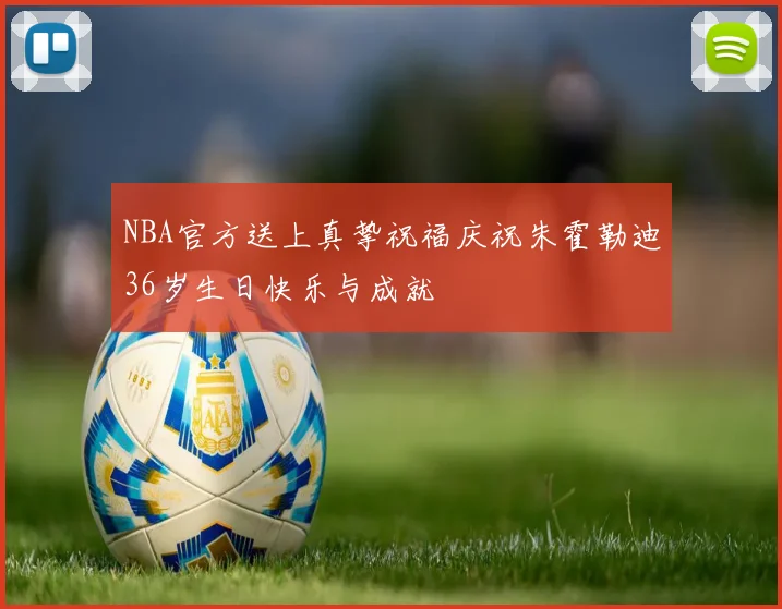 NBA官方送上真挚祝福庆祝朱霍勒迪36岁生日快乐与成就