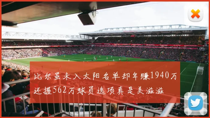 比尔虽未入太阳名单却年赚1940万还握562万球员选项真是美滋滋