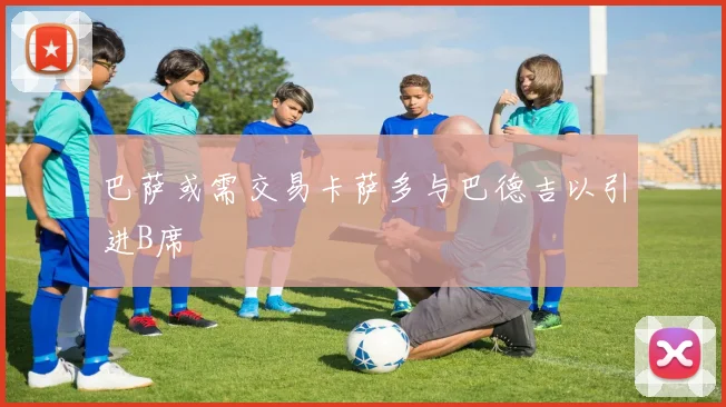 巴萨或需交易卡萨多与巴德吉以引进B席