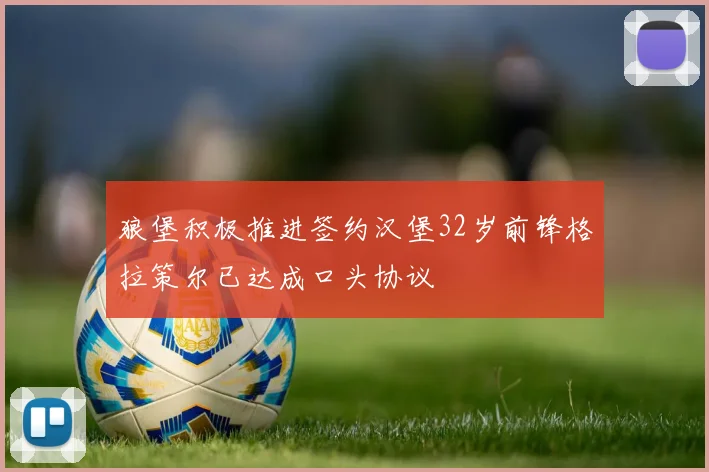 狼堡积极推进签约汉堡32岁前锋格拉策尔已达成口头协议