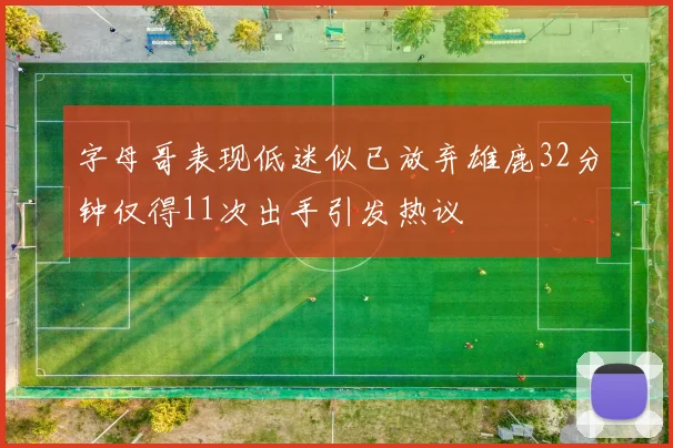 字母哥表现低迷似已放弃雄鹿32分钟仅得11次出手引发热议