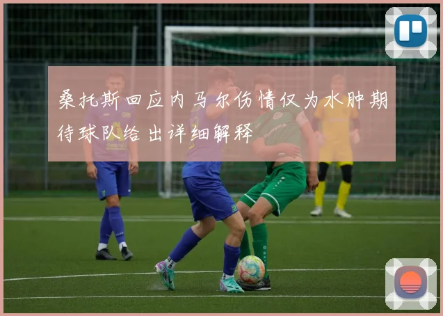 桑托斯回应内马尔伤情仅为水肿期待球队给出详细解释
